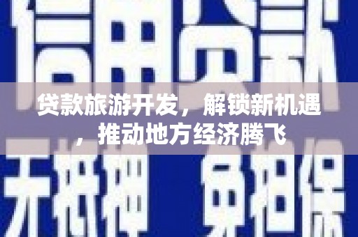 深圳贷款旅游开发，解锁新机遇，推动地方经济腾飞