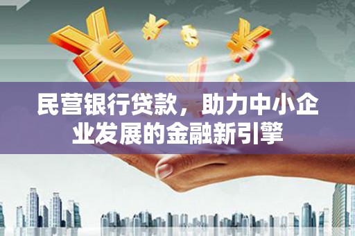 深圳民营银行贷款，助力中小企业发展的金融新引擎