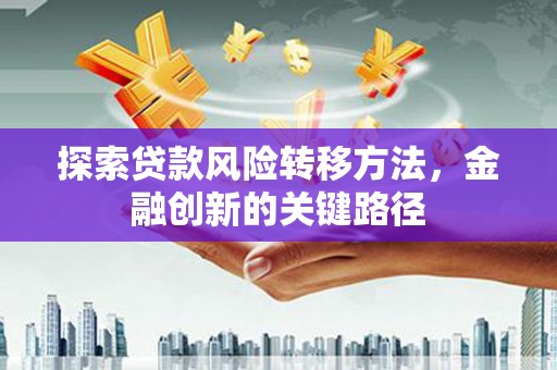 深圳探索贷款风险转移方法，金融创新的关键路径