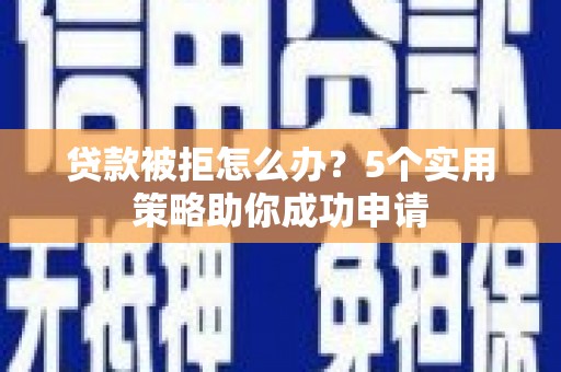 深圳贷款被拒怎么办？5个实用策略助你成功申请