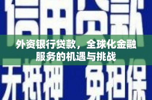 深圳外资银行贷款，全球化金融服务的机遇与挑战