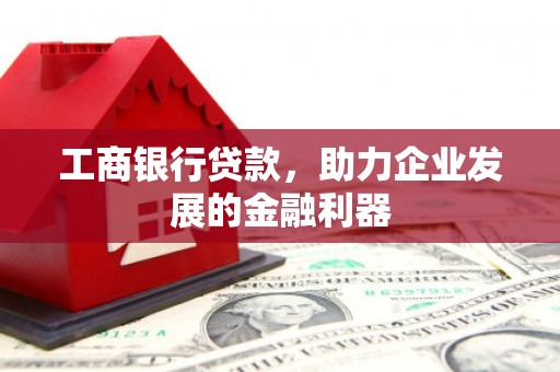 深圳工商银行贷款，助力企业发展的金融利器