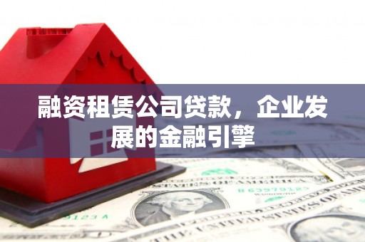 深圳融资租赁公司贷款，企业发展的金融引擎