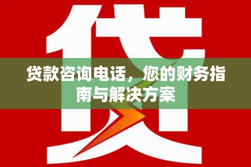 深圳贷款咨询电话，您的财务指南与解决方案