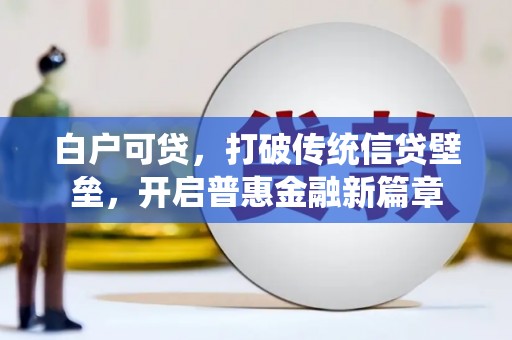 深圳白户可贷，打破传统信贷壁垒，开启普惠金融新篇章