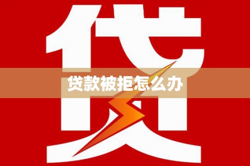 深圳贷款被拒怎么办